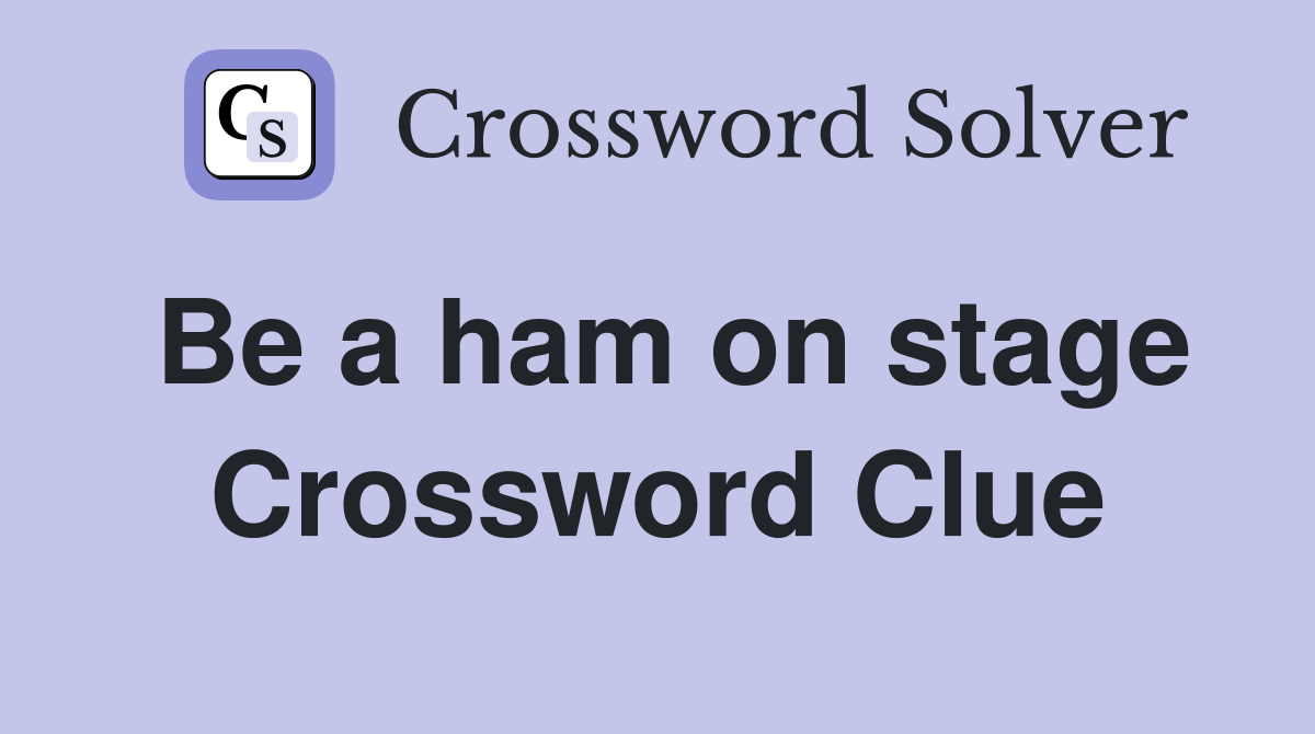 Be a ham on stage Crossword Clue