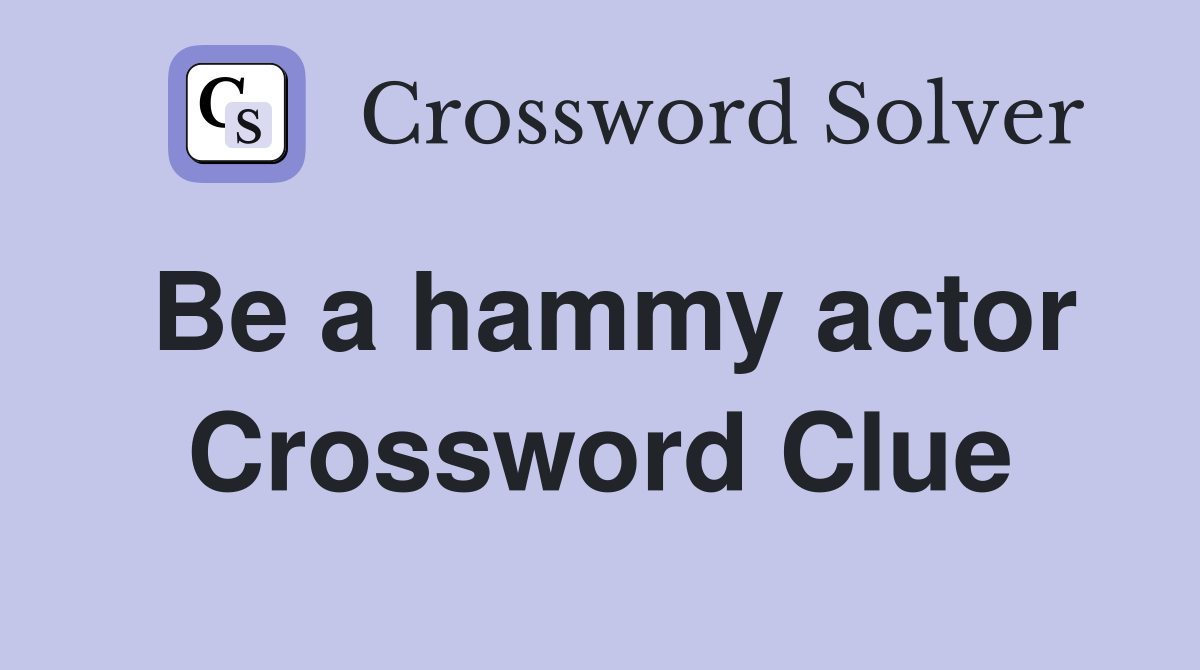 Be a hammy actor Crossword Clue
