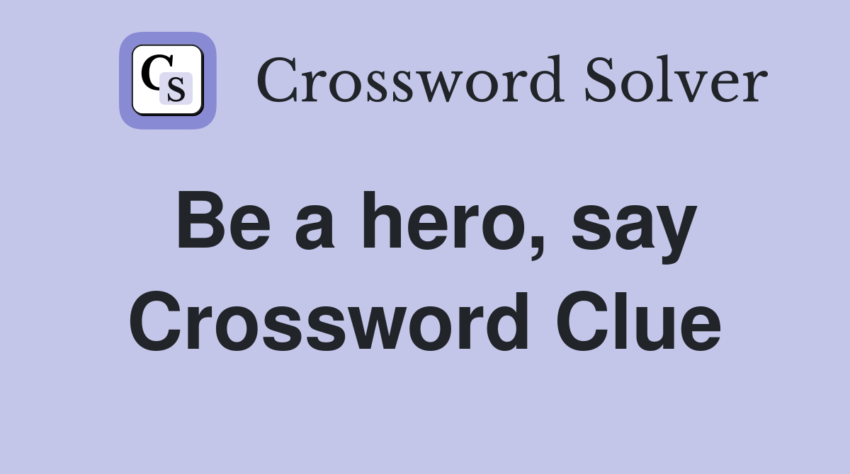 Be a hero, say Crossword Clue