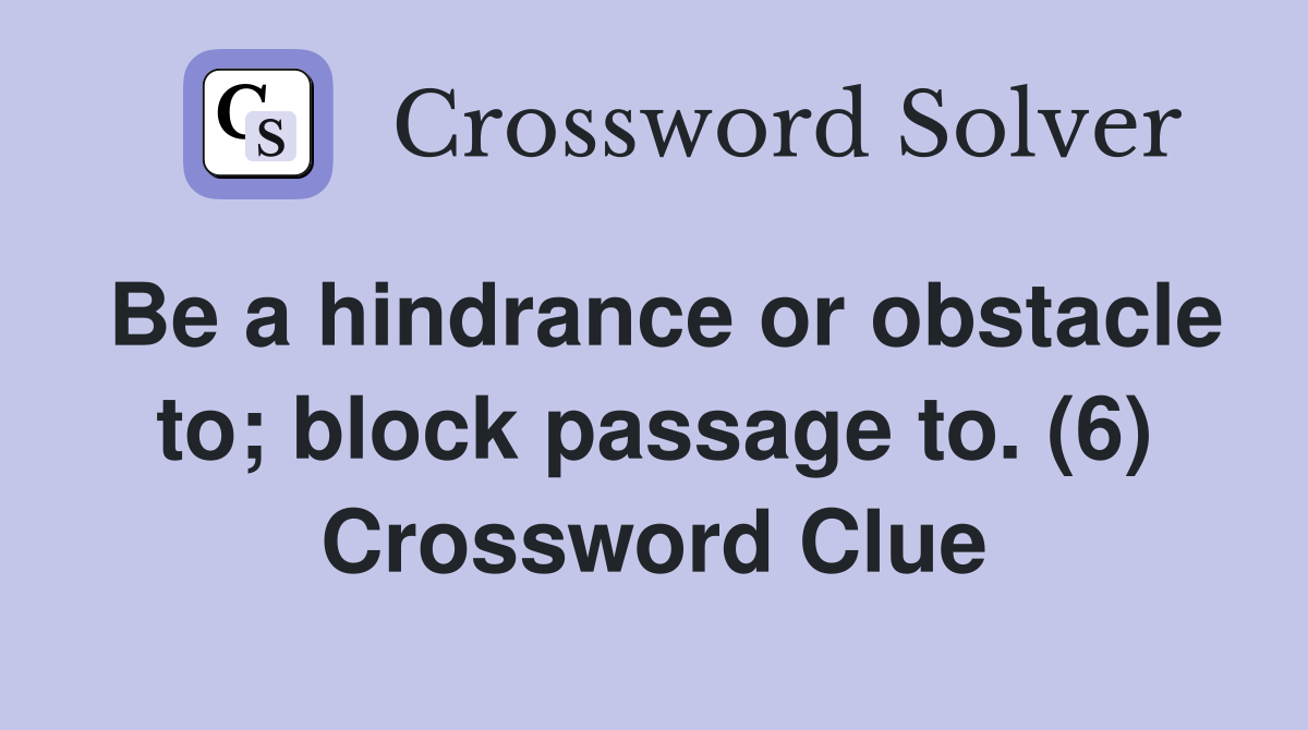 Be a hindrance or obstacle to; block passage to. (6) Crossword Clue