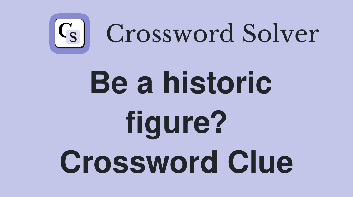 Be a historic figure? Crossword Clue