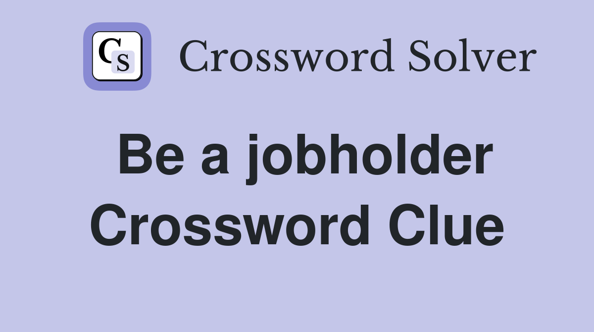 Be a jobholder Crossword Clue
