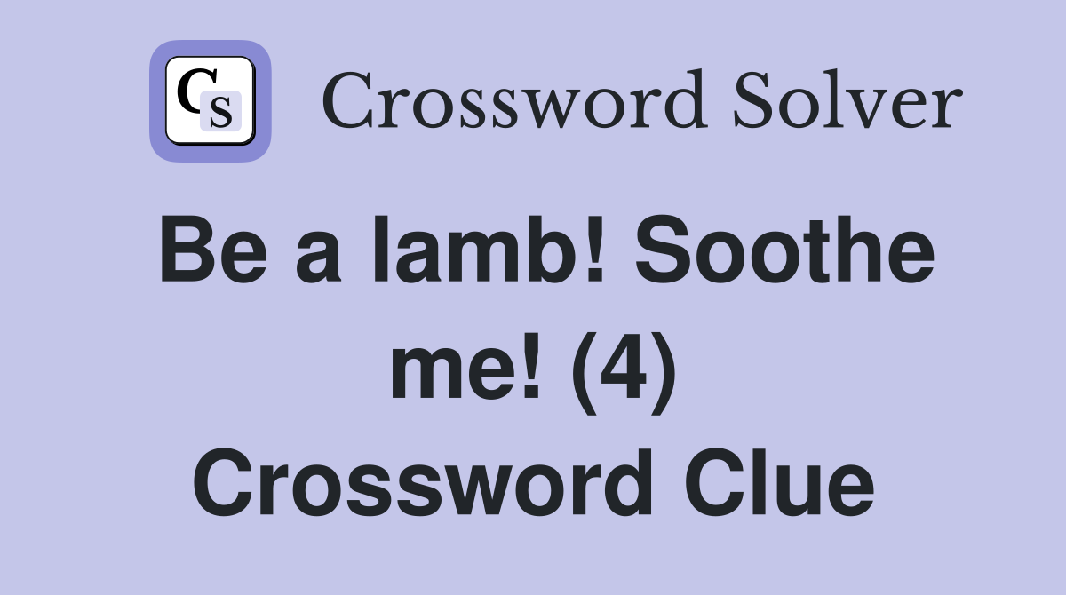 Be a lamb! Soothe me! (4) Crossword Clue