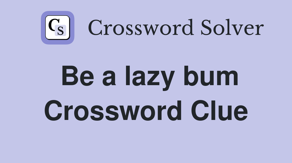 Be a lazy bum Crossword Clue