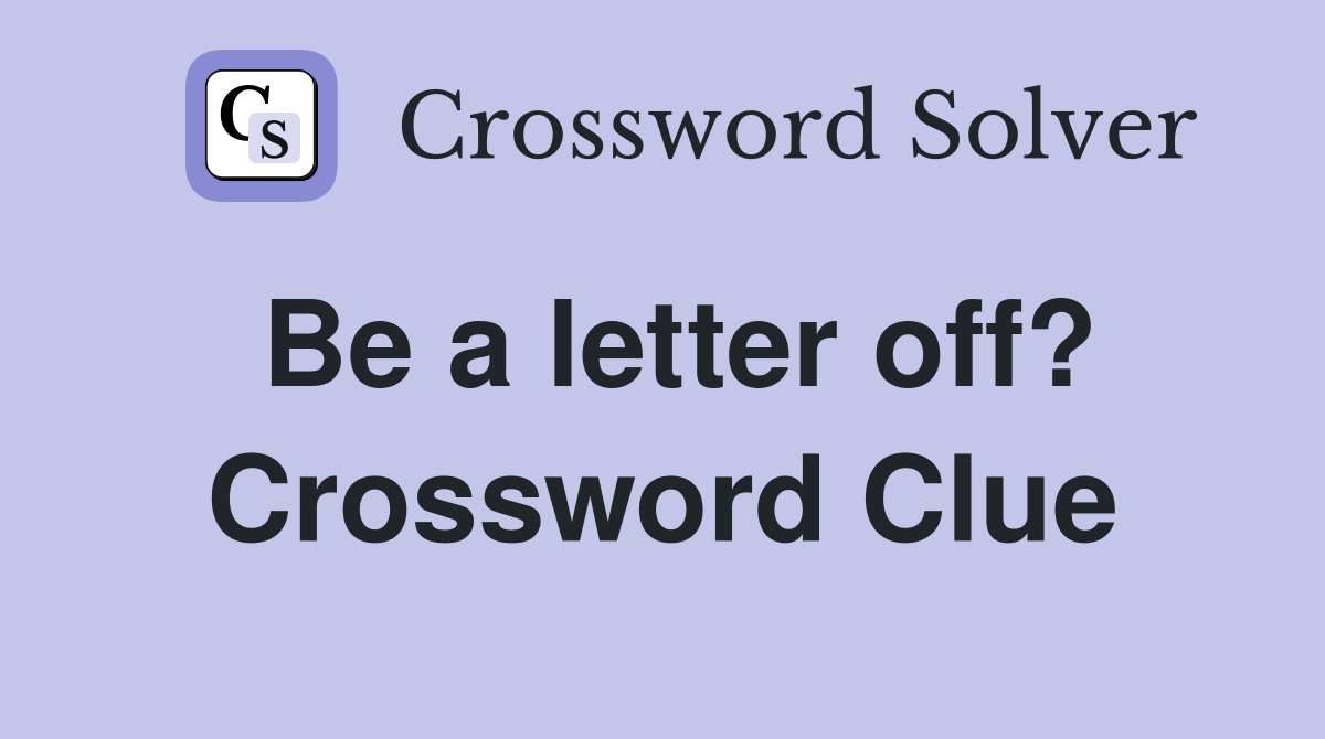 Be a letter off? Crossword Clue