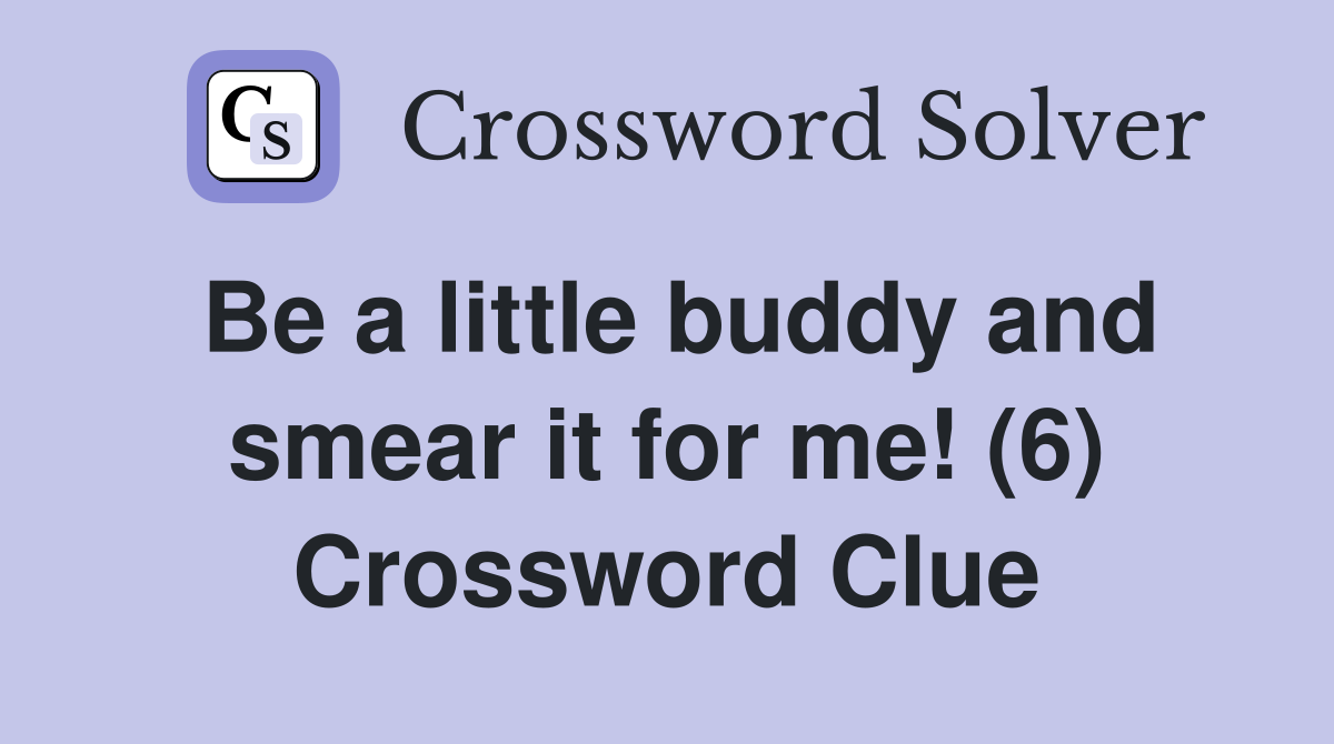 Be a little buddy and smear it for me! (6) Crossword Clue