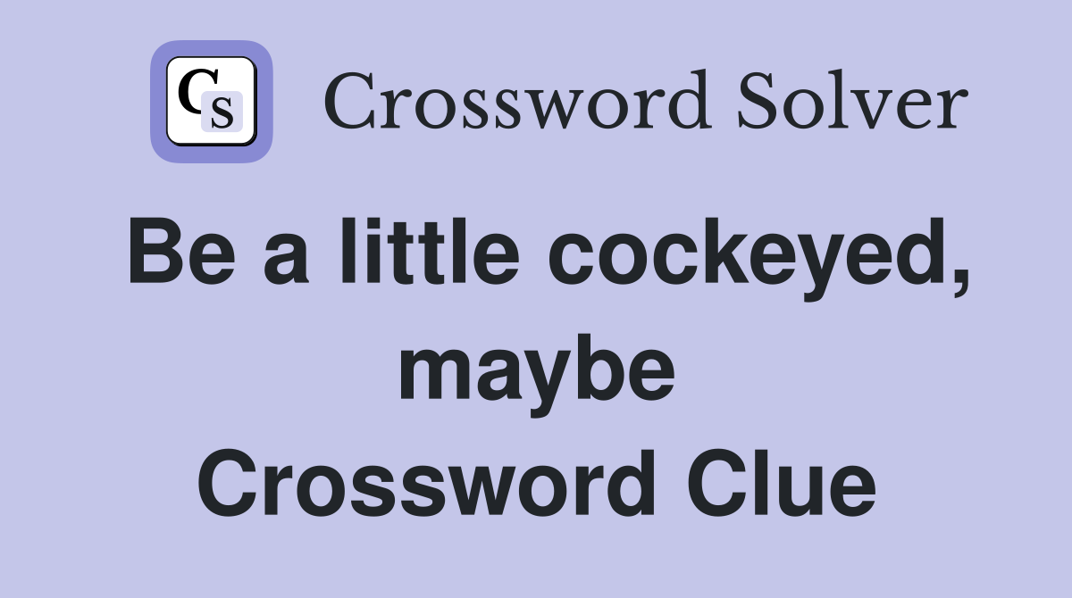 Be a little cockeyed, maybe Crossword Clue