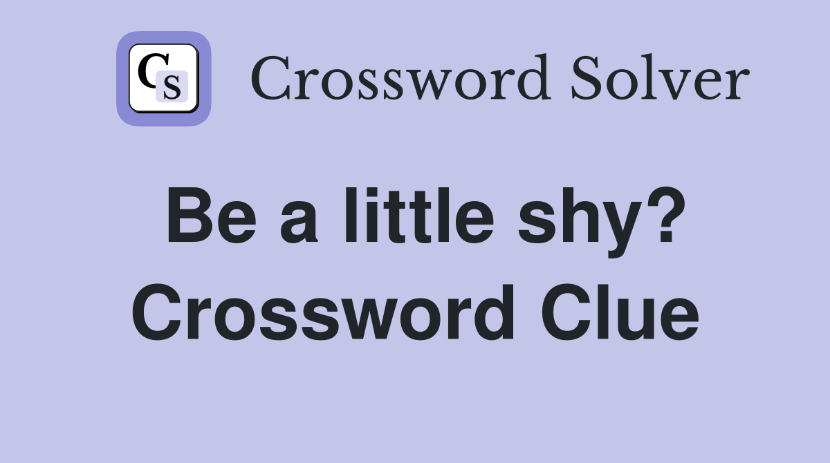Be a little shy? Crossword Clue