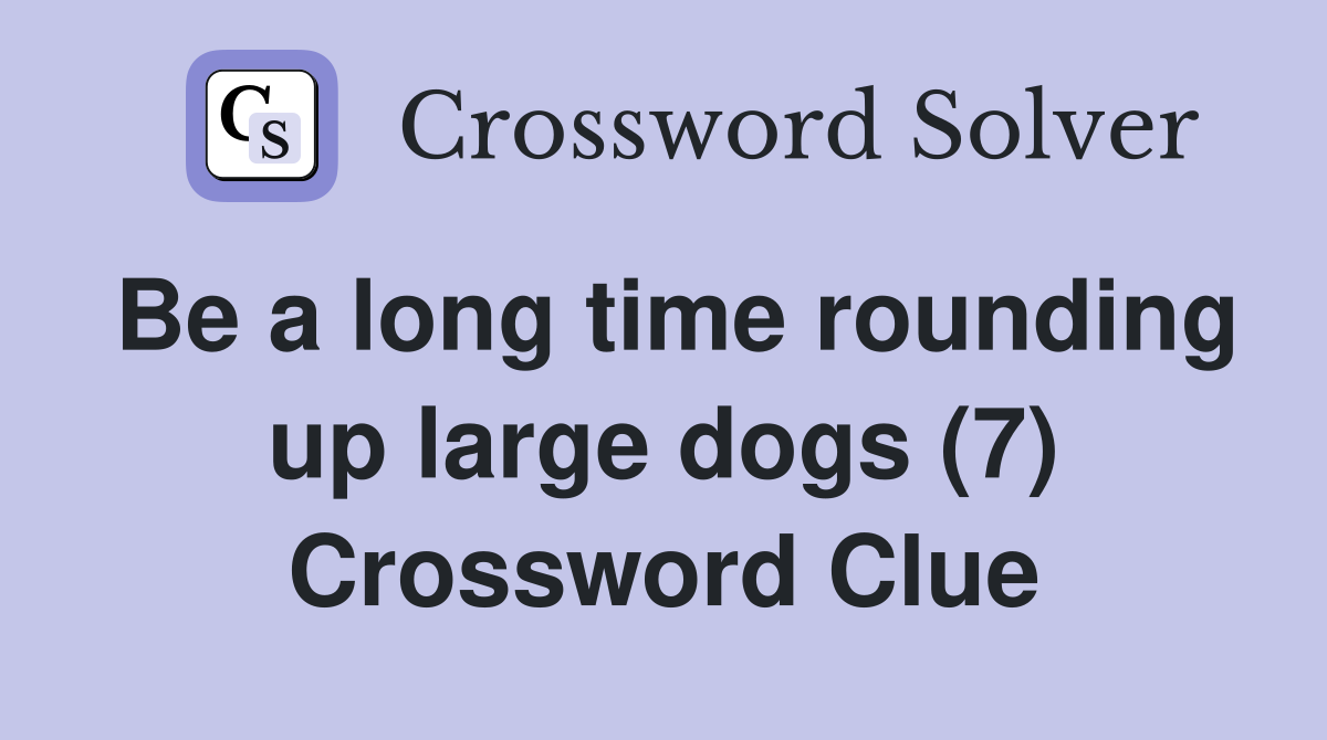 Be a long time rounding up large dogs (7) Crossword Clue