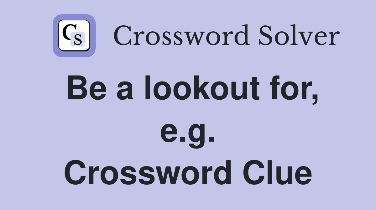 Be a lookout for, e.g. Crossword Clue