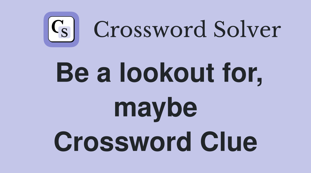 Be a lookout for, maybe Crossword Clue