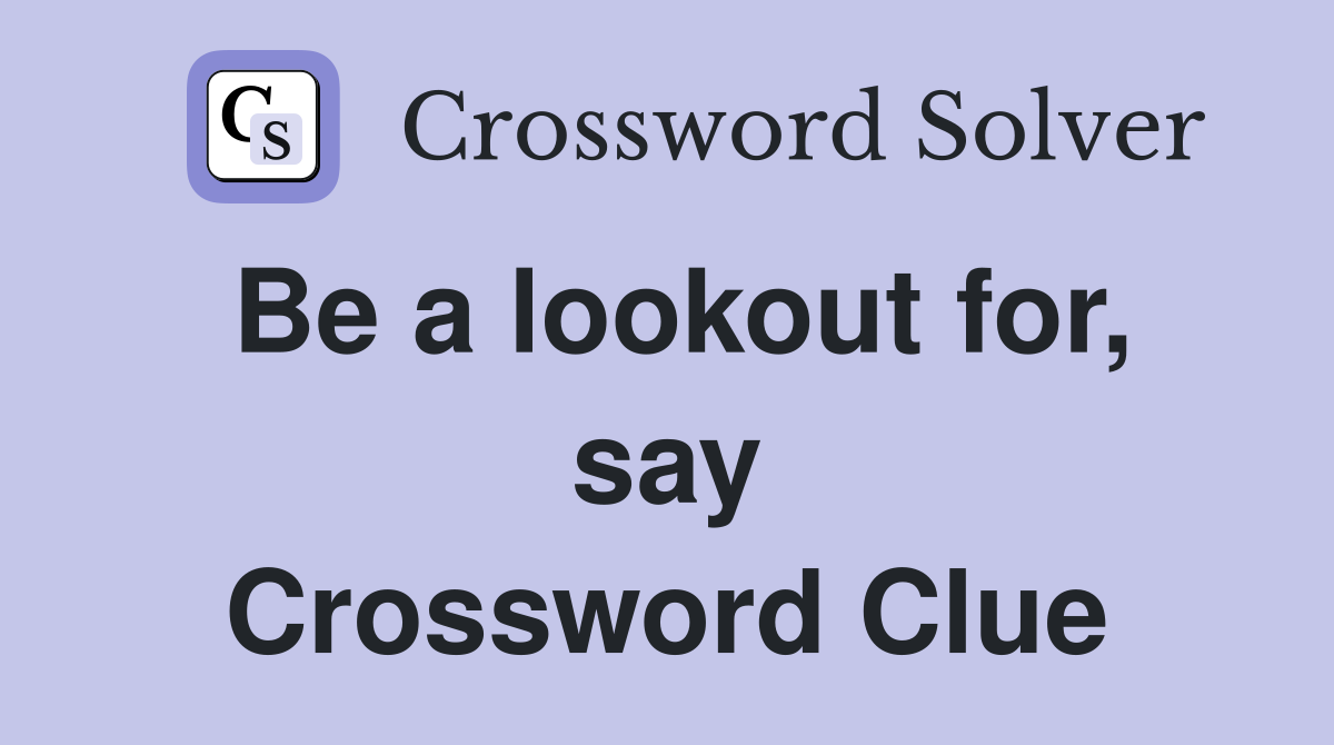 Be a lookout for, say Crossword Clue
