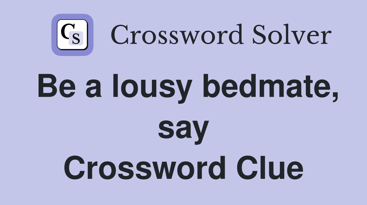 Be a lousy bedmate, say Crossword Clue