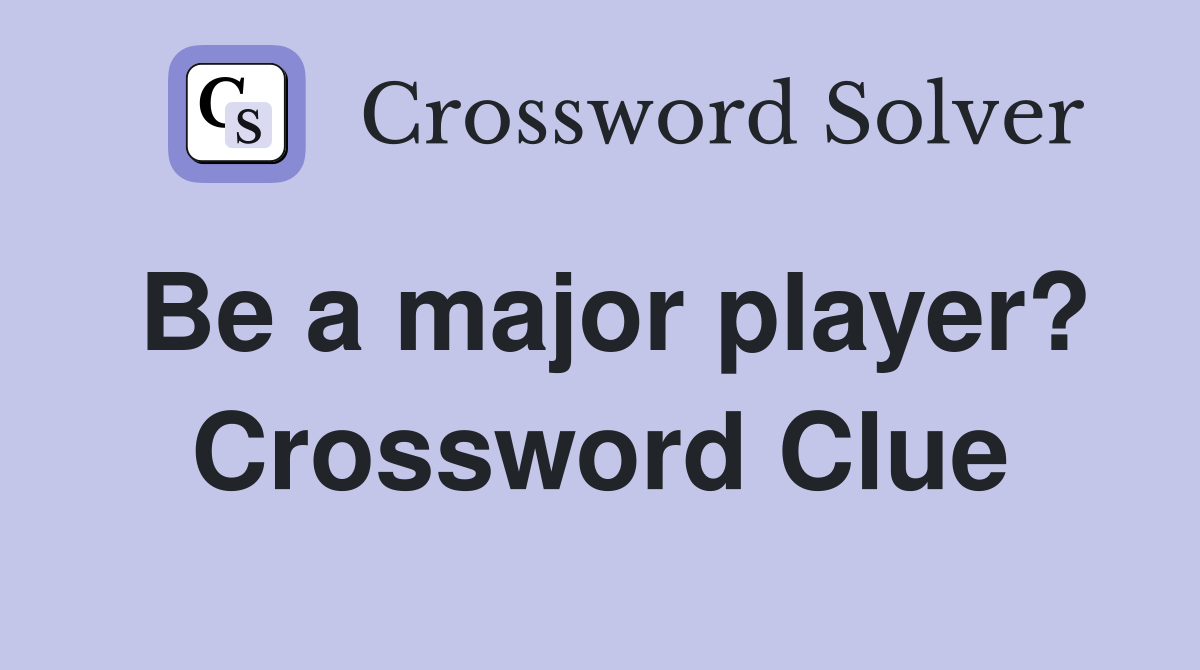 Be a major player? Crossword Clue