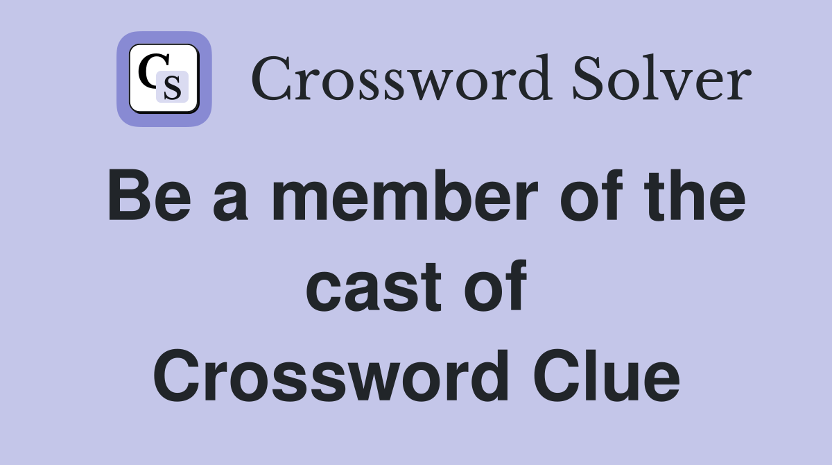 Be a member of the cast of Crossword Clue