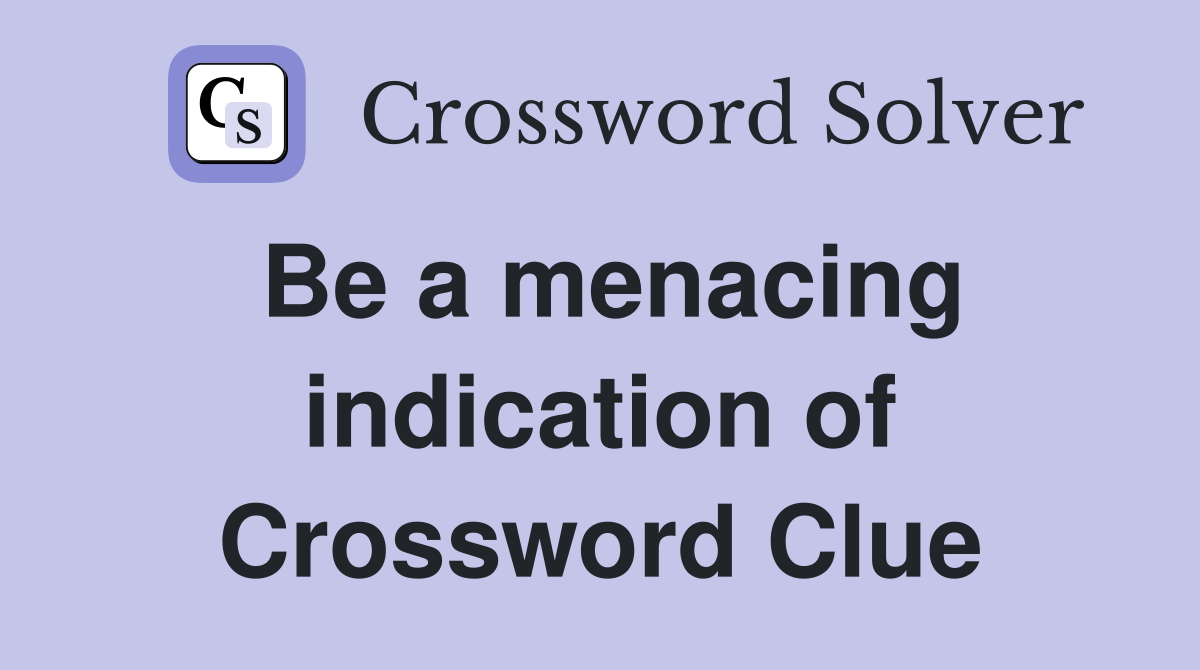 Be a menacing indication of Crossword Clue
