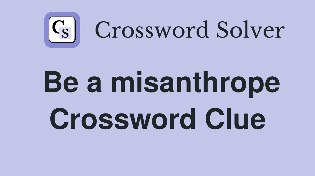 Be a misanthrope Crossword Clue