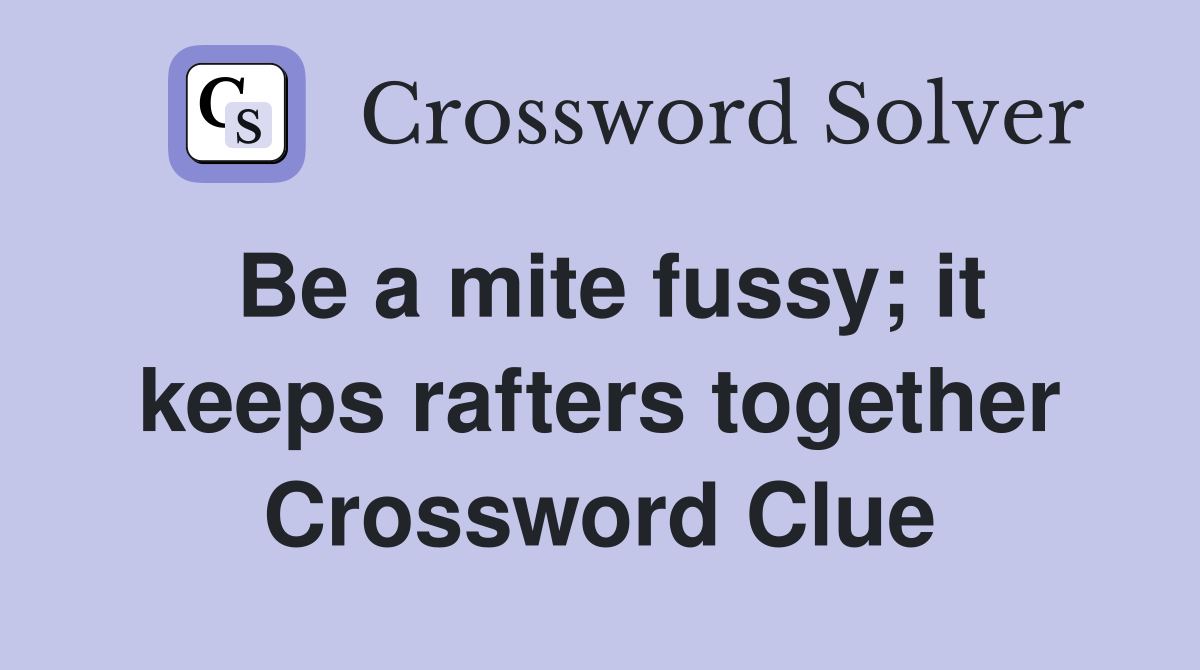 Be a mite fussy; it keeps rafters together Crossword Clue