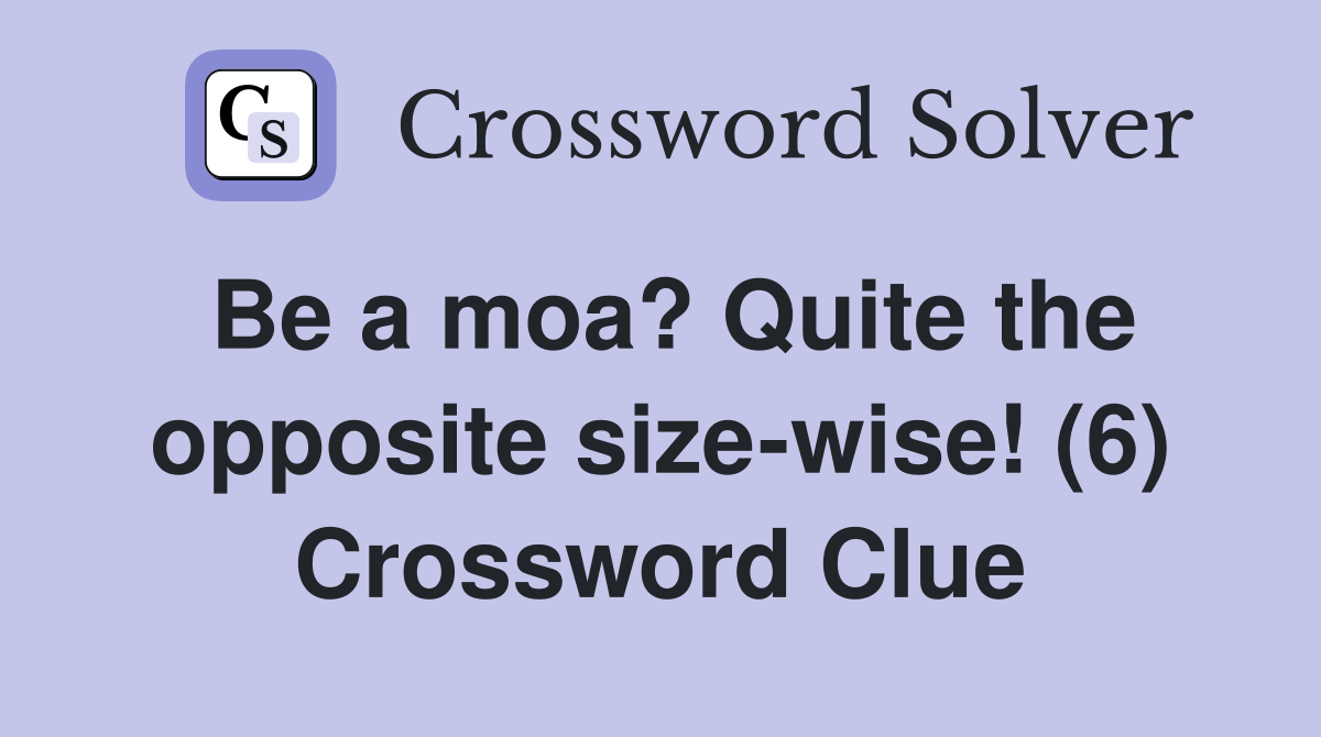 Be a moa? Quite the opposite size-wise! (6) Crossword Clue