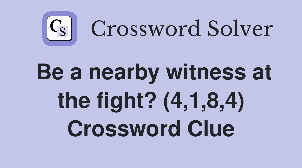 Be a nearby witness at the fight? (4,1,8,4) Crossword Clue