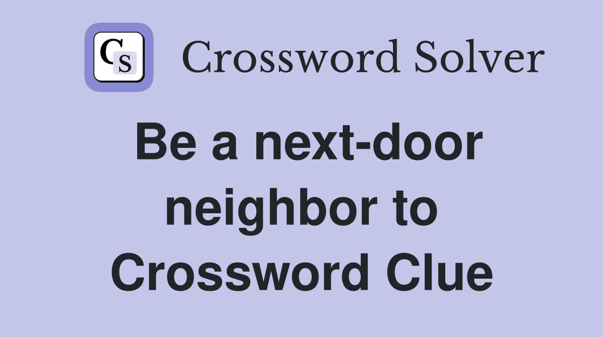 Be a next-door neighbor to Crossword Clue