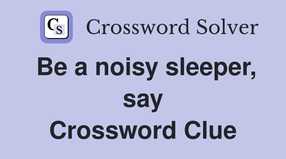 Be a noisy sleeper, say Crossword Clue