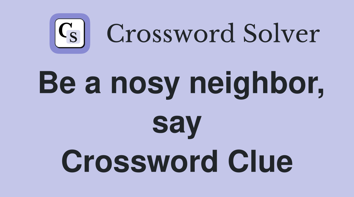 Be a nosy neighbor, say Crossword Clue