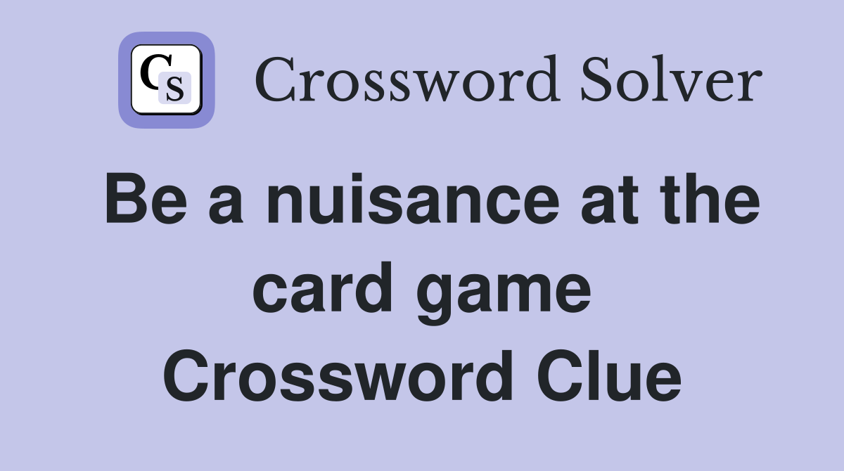 Be a nuisance at the card game Crossword Clue