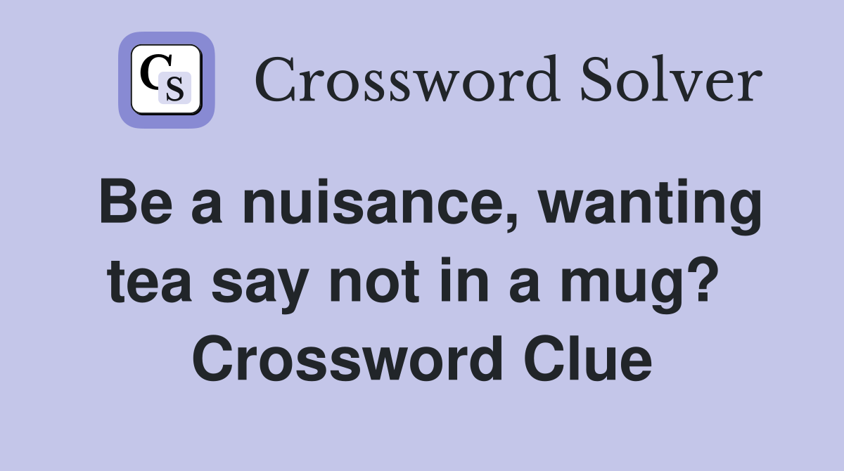 Be a nuisance, wanting tea say not in a mug?  Crossword Clue