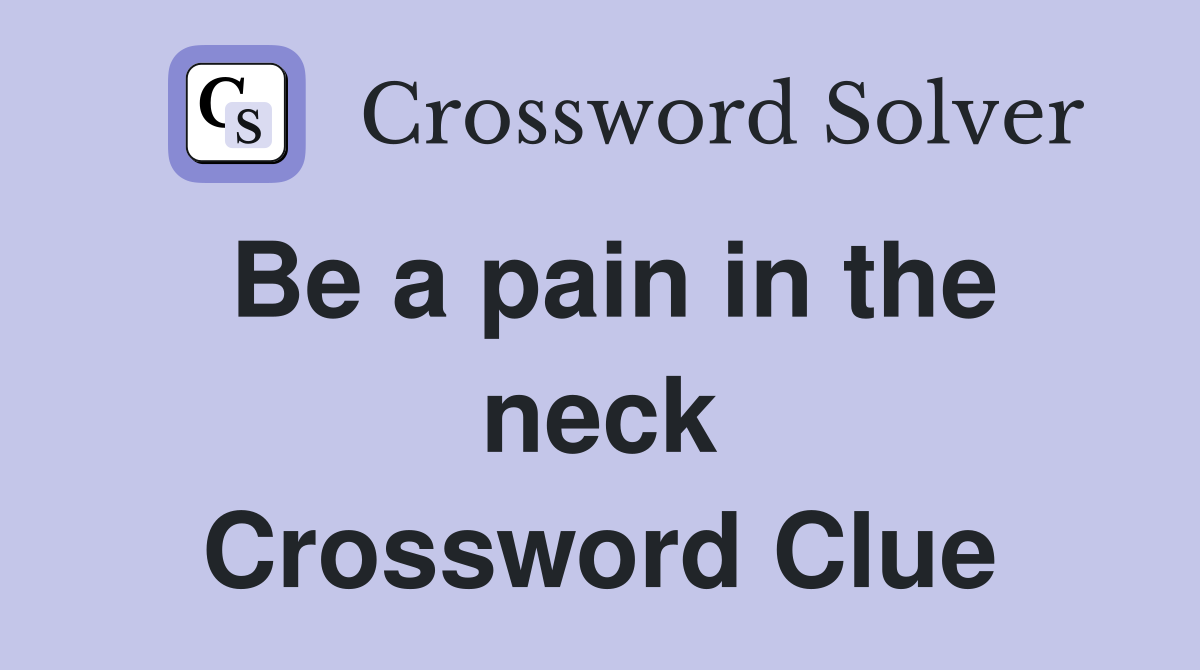 Be a pain in the neck Crossword Clue