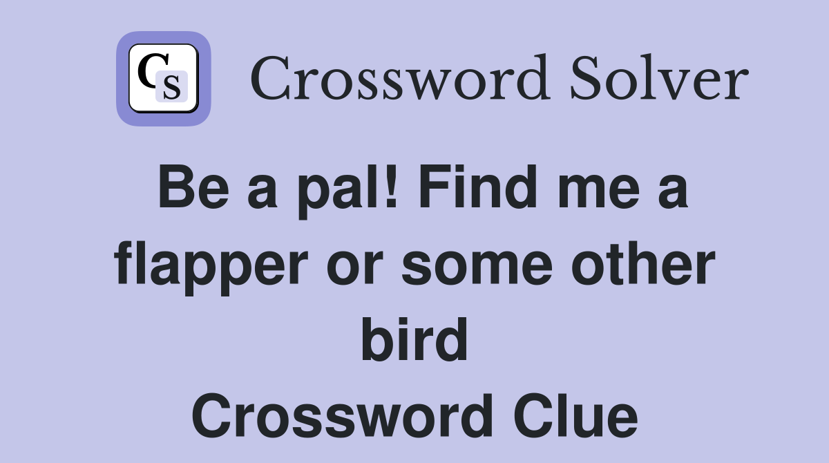 Be a pal! Find me a flapper or some other bird Crossword Clue