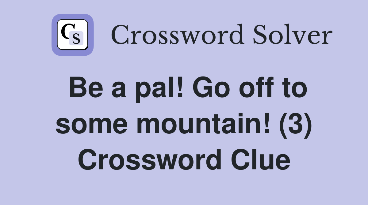 Be a pal! Go off to some mountain! (3) Crossword Clue