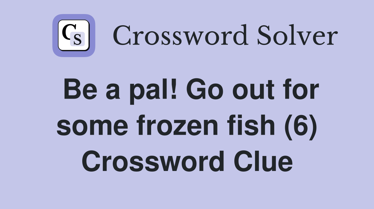 Be a pal! Go out for some frozen fish (6) Crossword Clue
