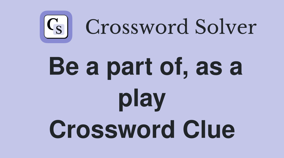 Be a part of, as a play Crossword Clue