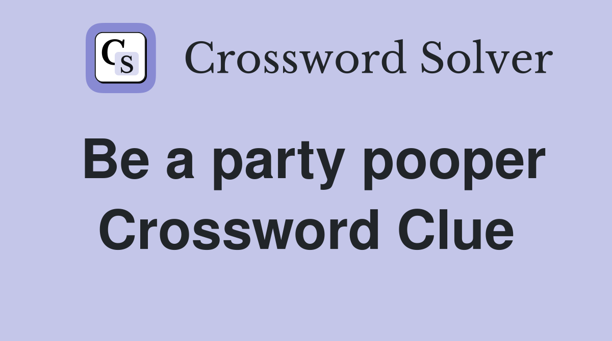 Be a party pooper Crossword Clue