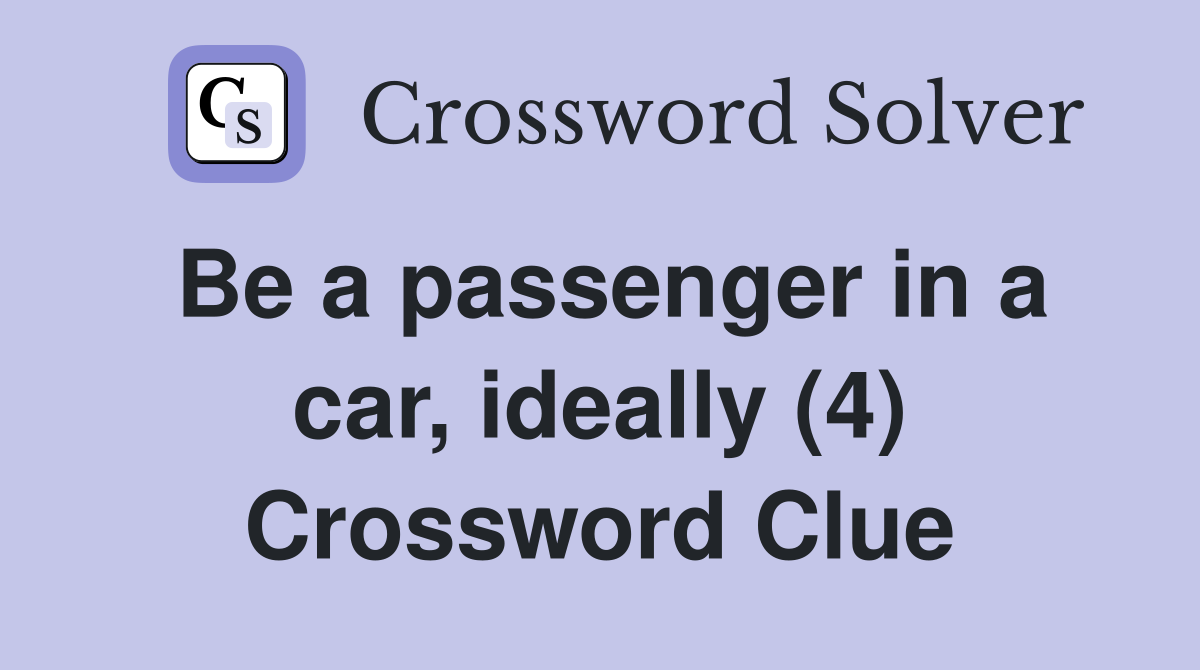Be a passenger in a car, ideally (4) Crossword Clue