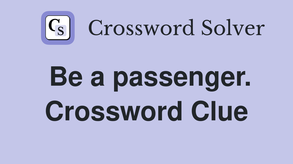 Be a passenger. Crossword Clue