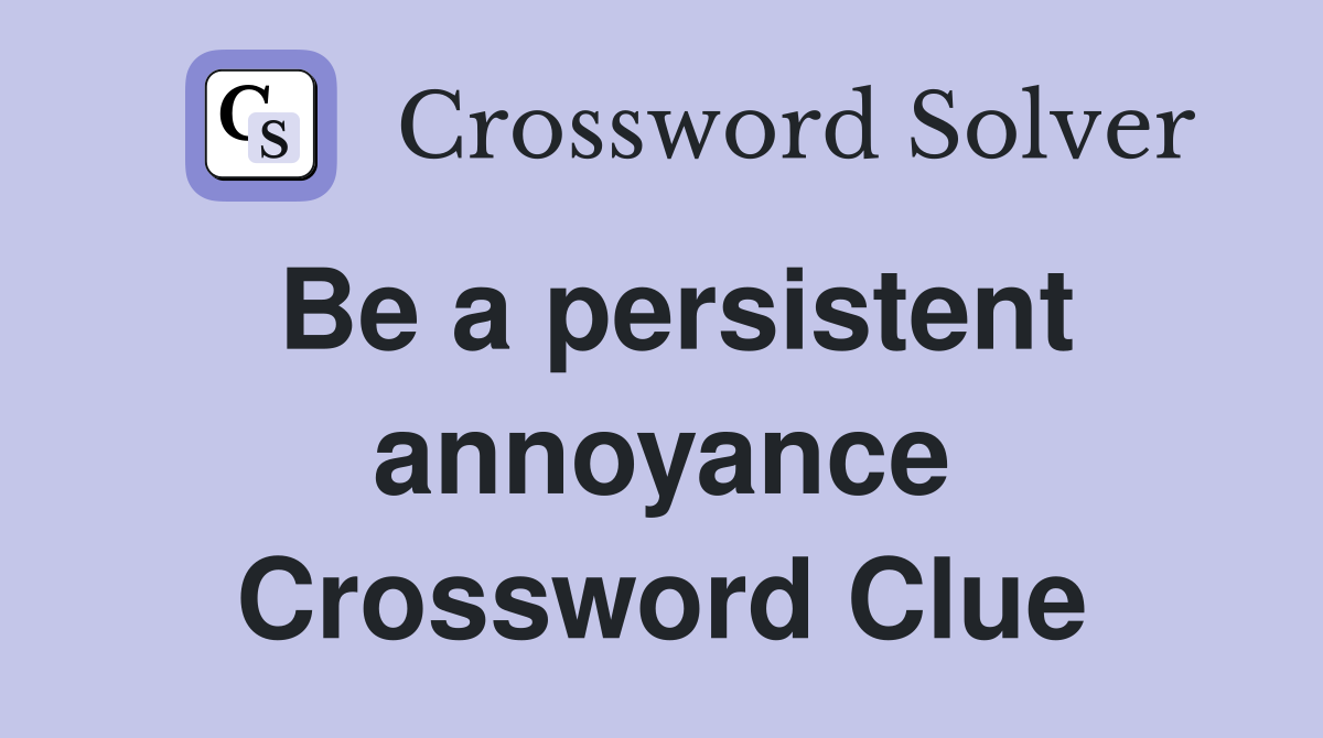 Be a persistent annoyance Crossword Clue