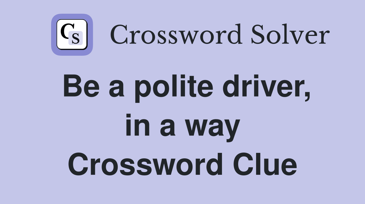 Be a polite driver, in a way Crossword Clue
