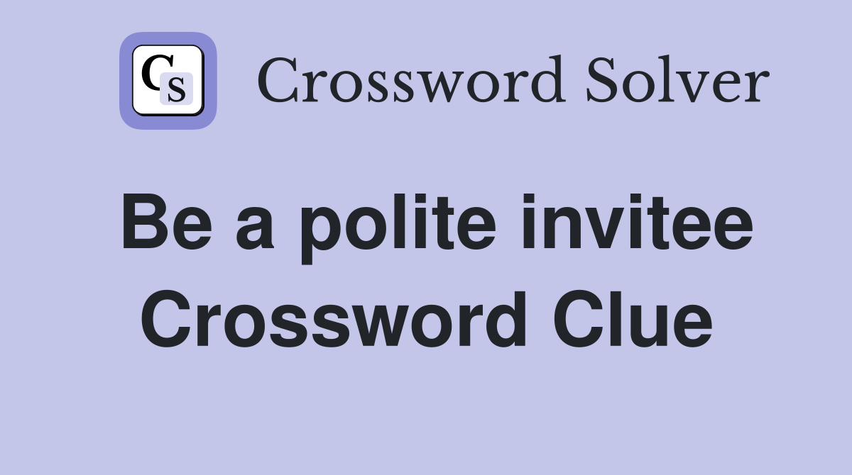 Be a polite invitee Crossword Clue