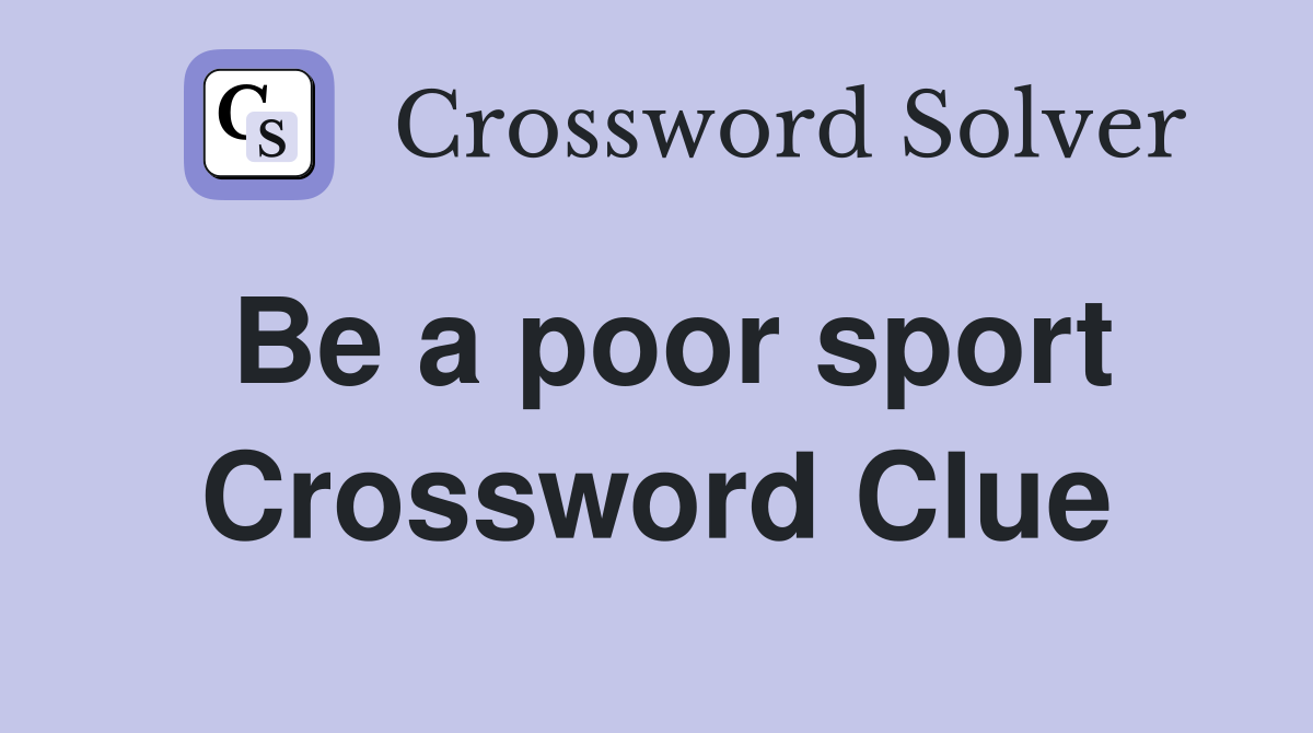 Be a poor sport Crossword Clue