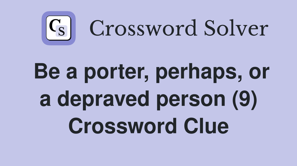 Be a porter, perhaps, or a depraved person (9) Crossword Clue