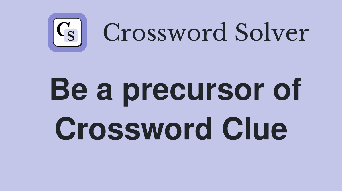 Be a precursor of Crossword Clue
