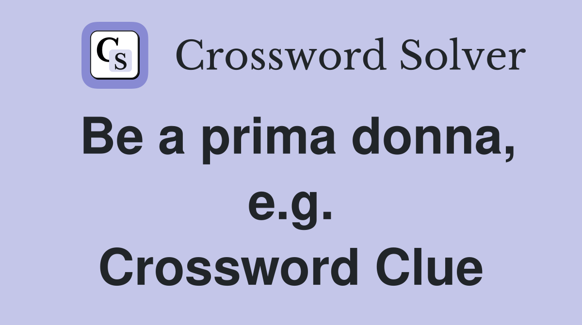 Be a prima donna, e.g. Crossword Clue