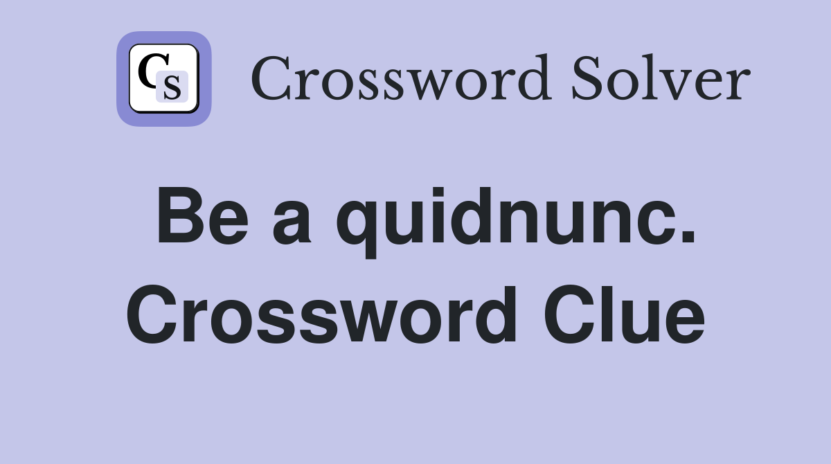 Be a quidnunc. Crossword Clue