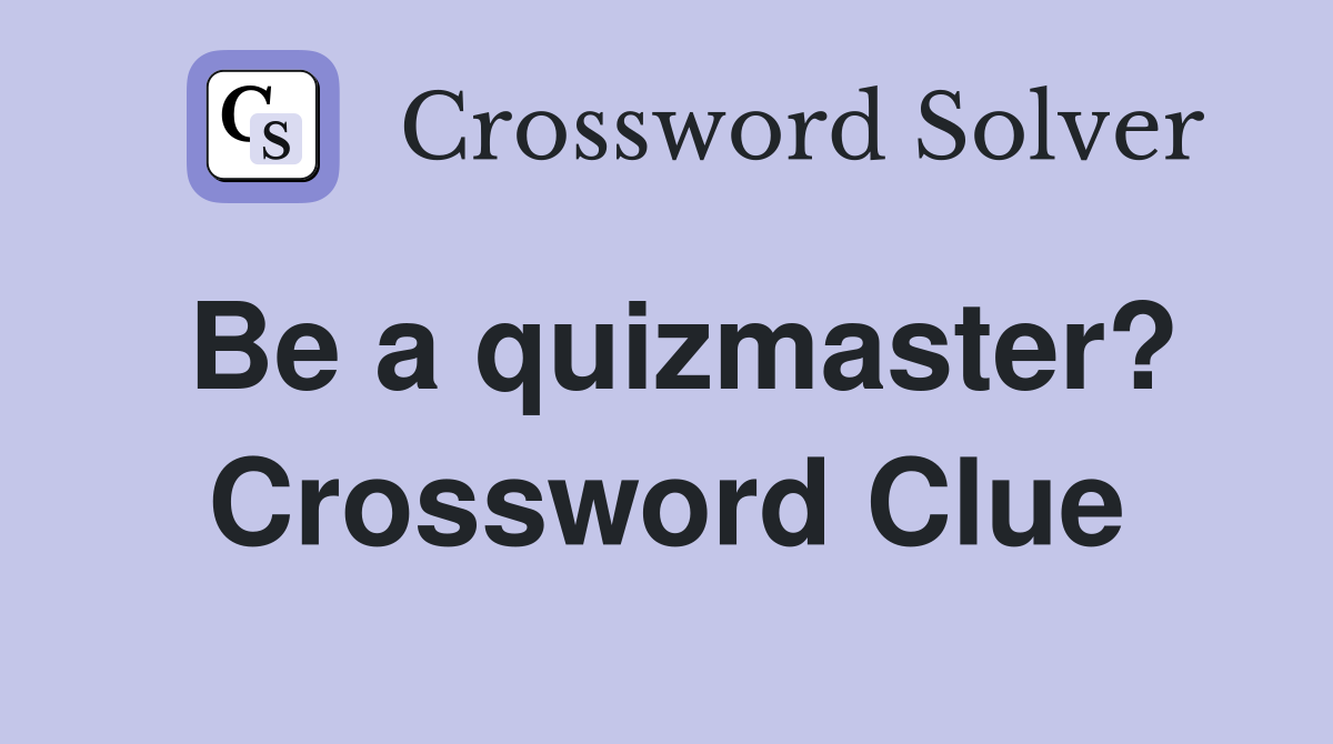 Be a quizmaster? Crossword Clue