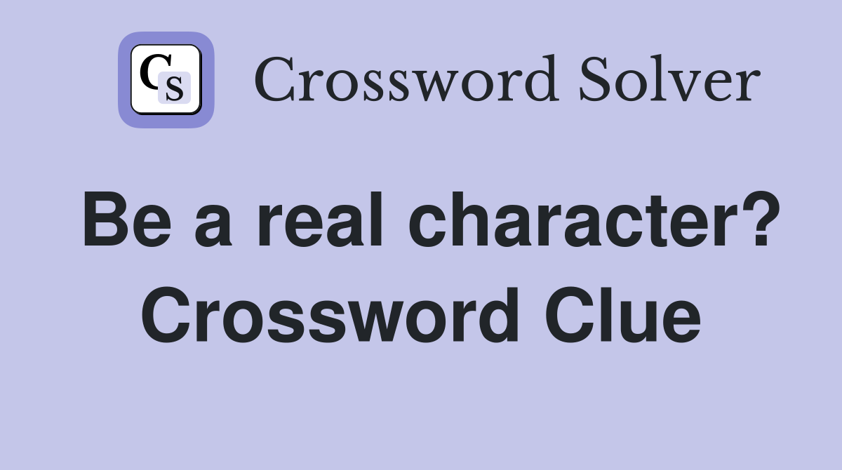 Be a real character? Crossword Clue