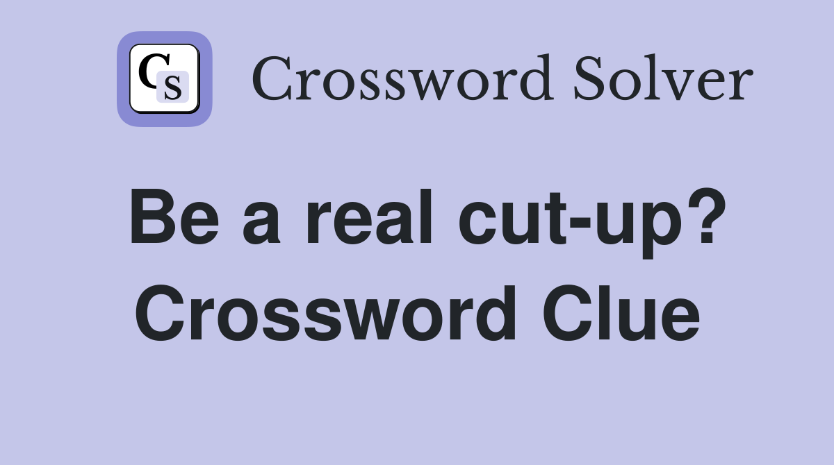 Be a real cut-up? Crossword Clue