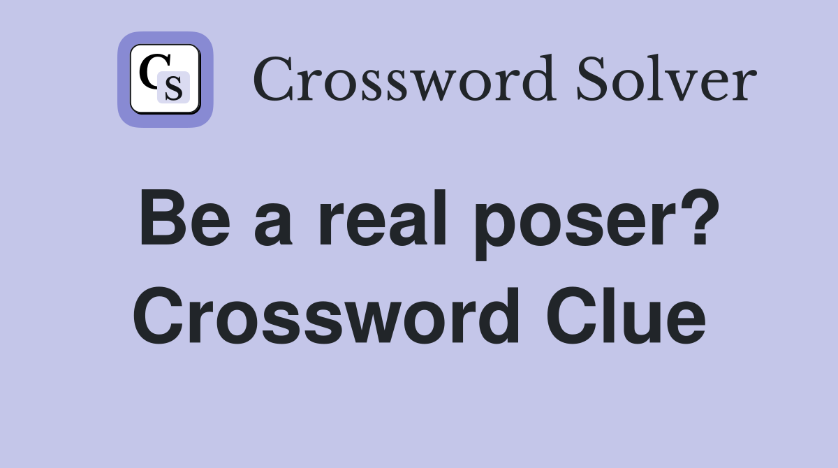 Be a real poser? Crossword Clue