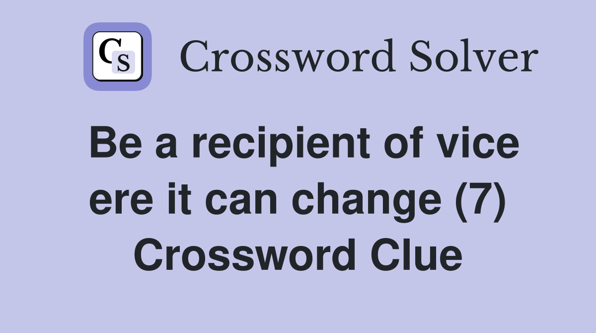 Be a recipient of vice ere it can change (7) Crossword Clue